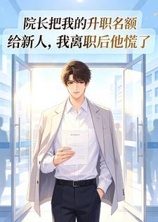 院长把我的升职名额给新人，我离职后他慌了